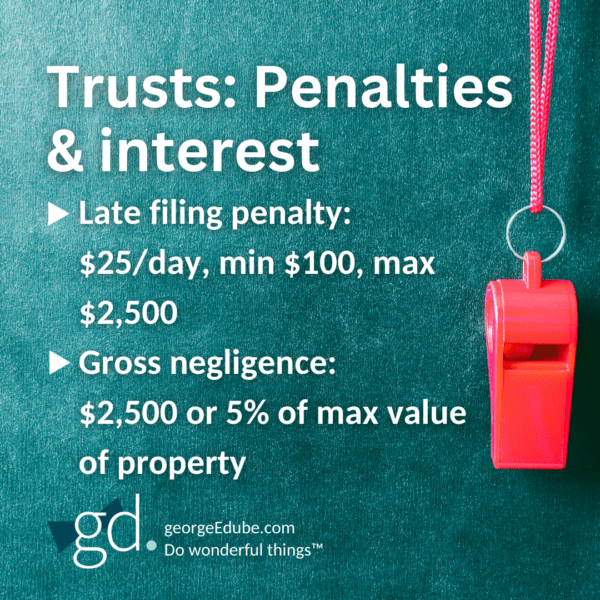 Trusts: Penalties & interest
Late filing penalty:
$25/day, min $100, max $2,500
Gross negligence:
$2,500 or 5% of max value of property